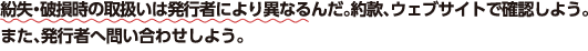 紛失・破損時の取扱いは発行者により異なるんだ。約款、ウェブサイトで確認しよう。また、発行者へ問い合わせしよう。